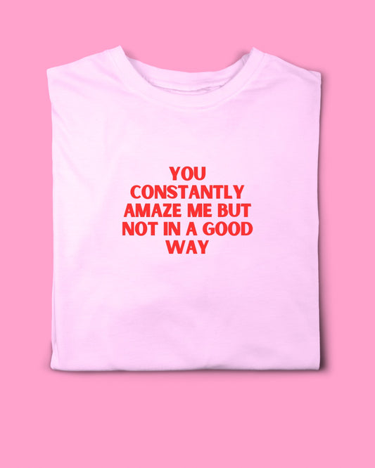 YOU CONSTANTLY AMAZE ME T-SHIRT