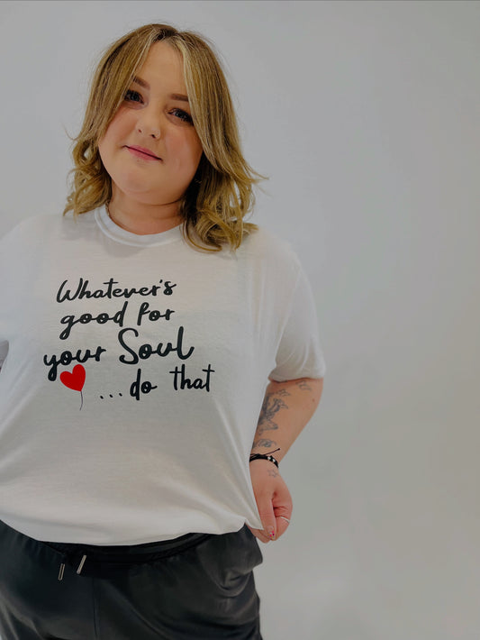 WHATEVER IS GOOD FOR YOUR SOUL, DO THAT T-SHIRT