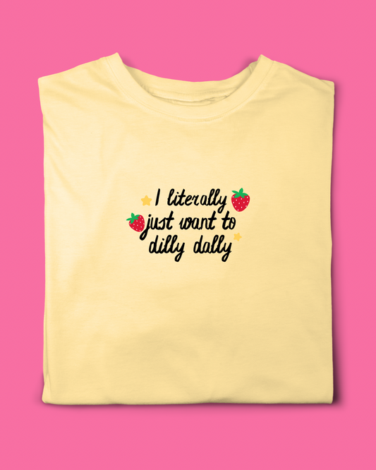 I LITERALLY JUST WANT TO DILLY DALLY T- SHIRT