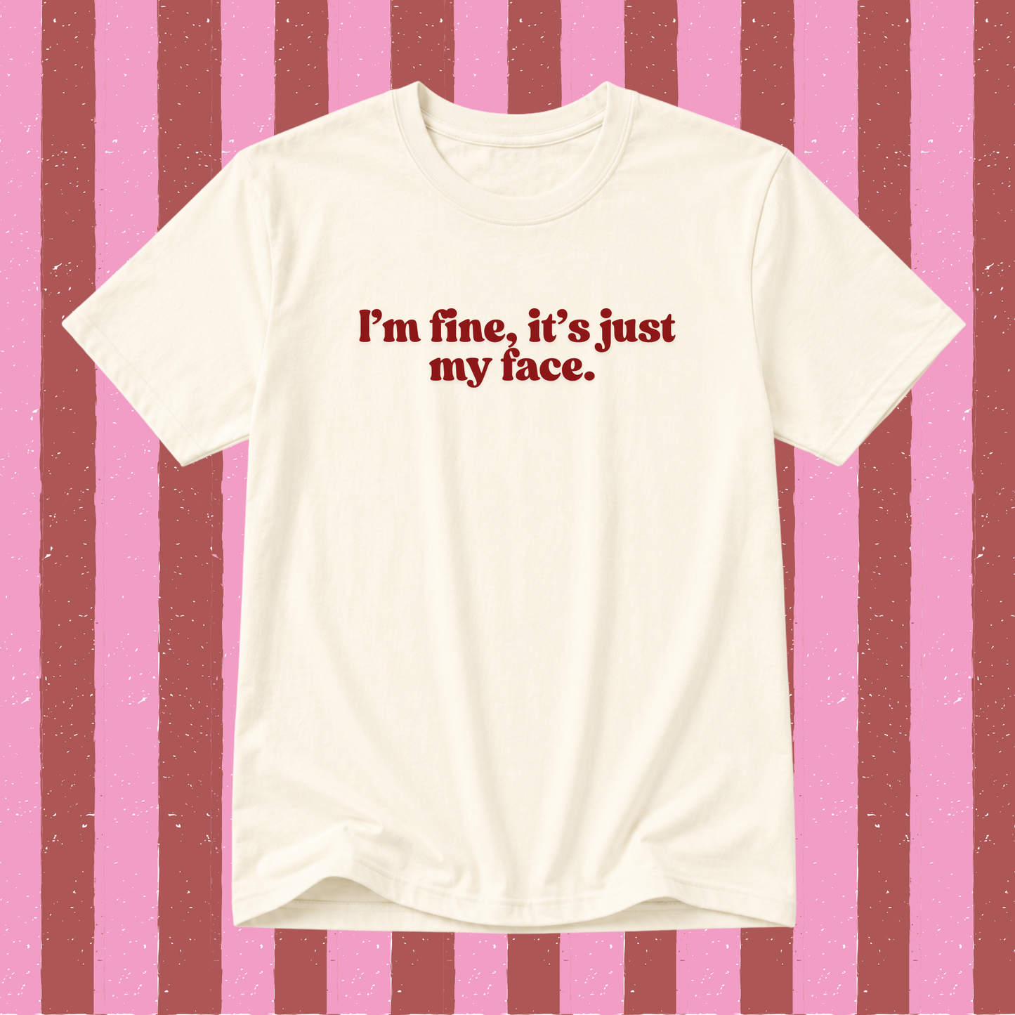 I’m fine, it’s just my face slogan t-shirt in vanilla with maroon text.