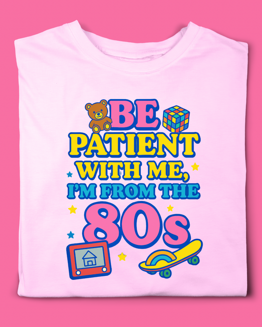 BE PATIENT WITH ME I’M FROM THE 80s T-SHIRT