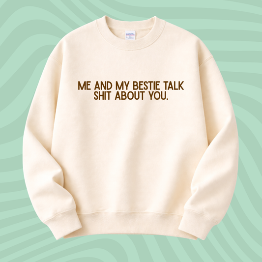 ME AND MY BESTIE TALK SHIT ABOUT YOU SWEATER