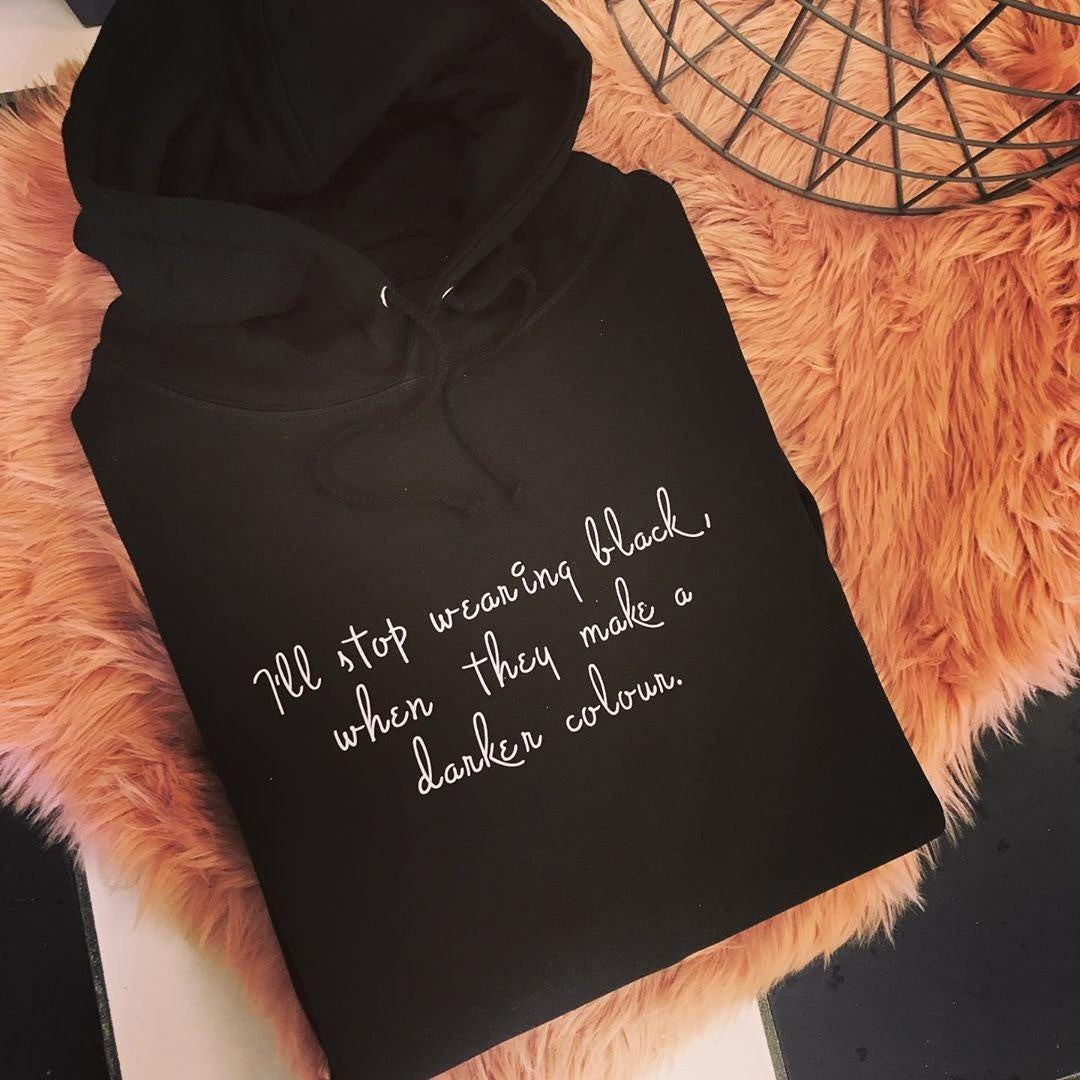 I'LL STOP WEARING BLACK WHEN THEY MAKE A DARKER COLOUR HOODIE