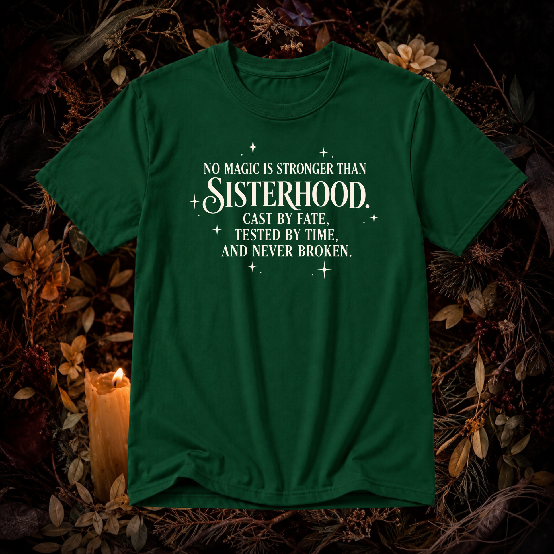 A dark green short-sleeve t-shirt with white text reading 'NO MAGIC IS STRONGER THAN SISTERHOOD. CAST BY FATE, TESTED BY TIME, AND NEVER BROKEN.