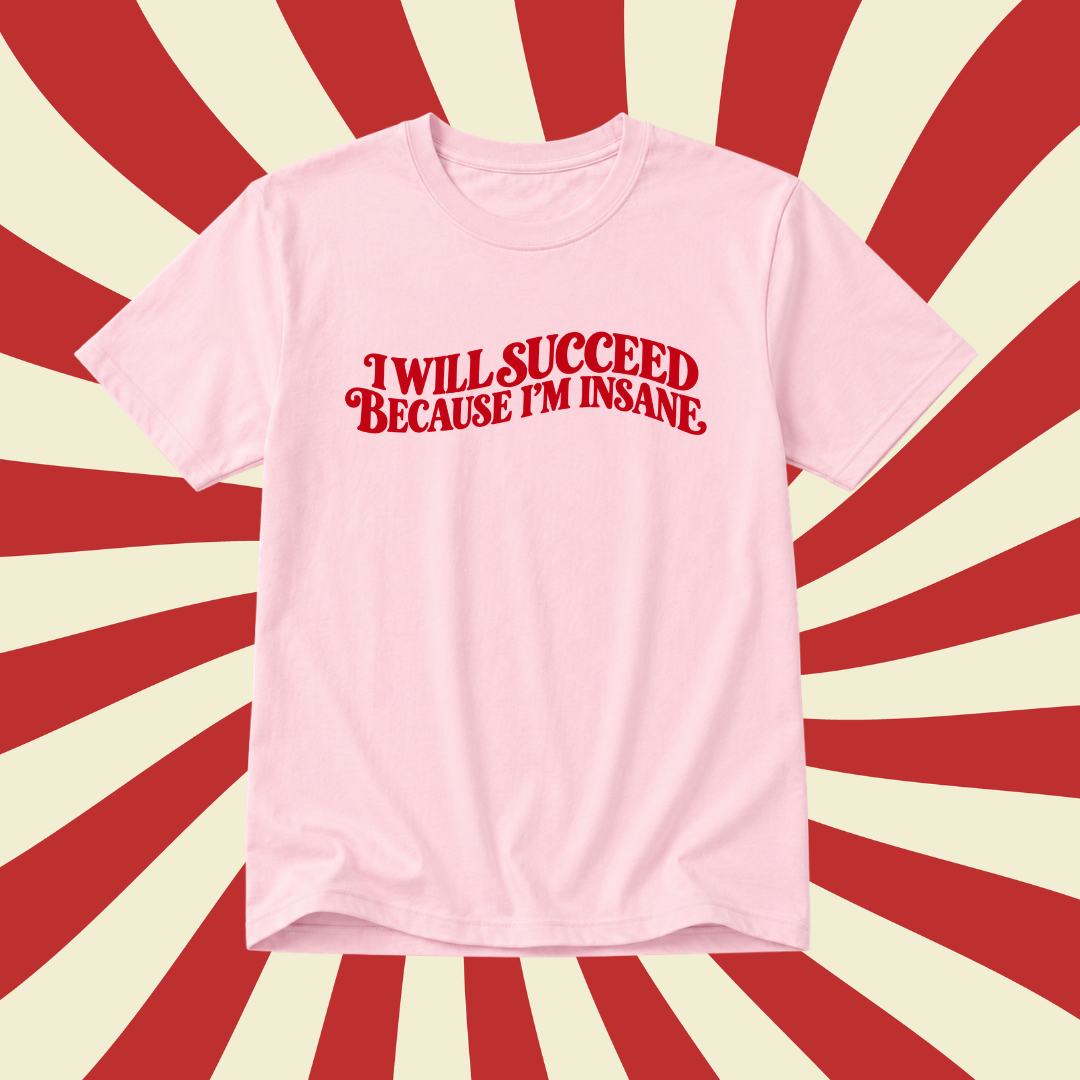 A light pink short-sleeve t-shirt with the phrase 'I WILL SUCCEED BECAUSE I'M INSANE' printed in a red retro font across the chest, set against a red and cream sunburst background.