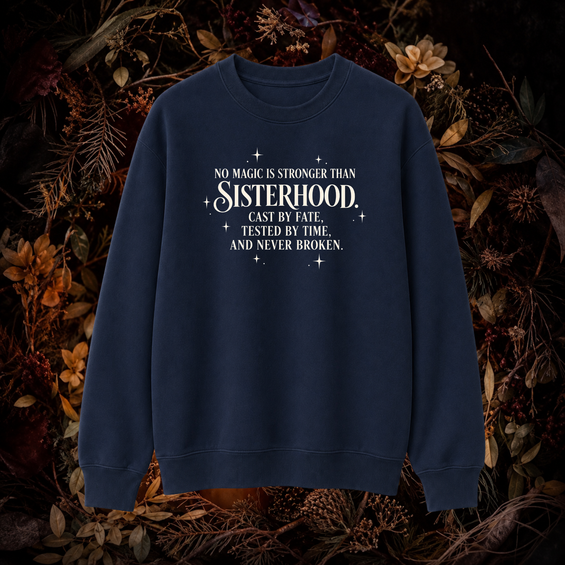 A navy blue crewneck sweatshirt with white text reading 'NO MAGIC IS STRONGER THAN SISTERHOOD. CAST BY FATE, TESTED BY TIME, AND NEVER BROKEN.