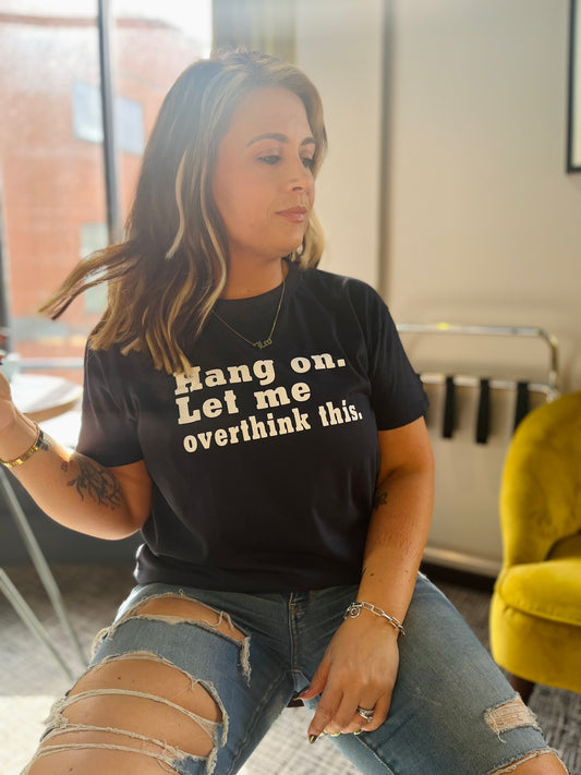 HANG ON. LET ME OVERTHINK THIS TEE